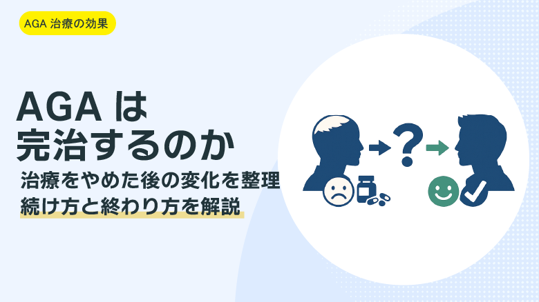 AGAは完治するの？治療をやめたらどうなるか、いつまで続けるかをわかりやすく解説 