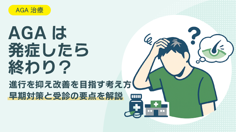 AGAは発症したら終わり？手遅れではない理由と、進行を止めるために最初にやるべきこと