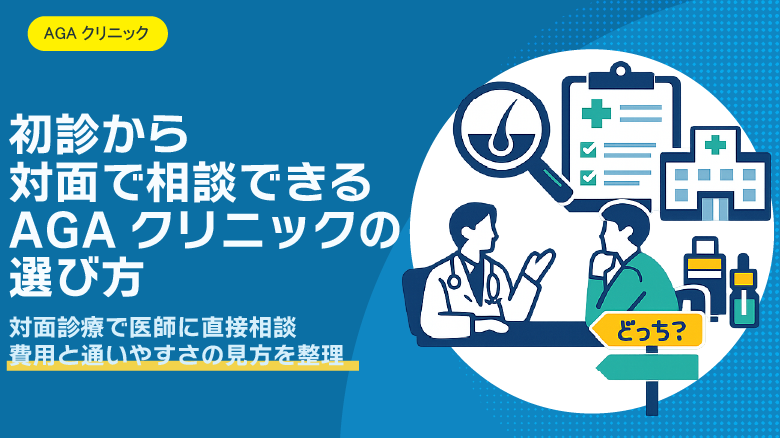 初診・対面診療・医師との直接相談ができるAGAクリニックの選び方｜初心者が安心して通える対面クリニックとは