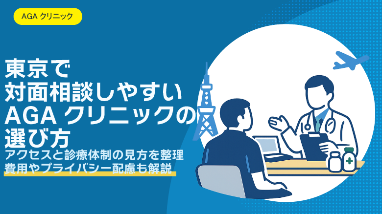 東京で対面相談しやすいAGAクリニックの選び方｜初めての薄毛相談で見るべきポイント