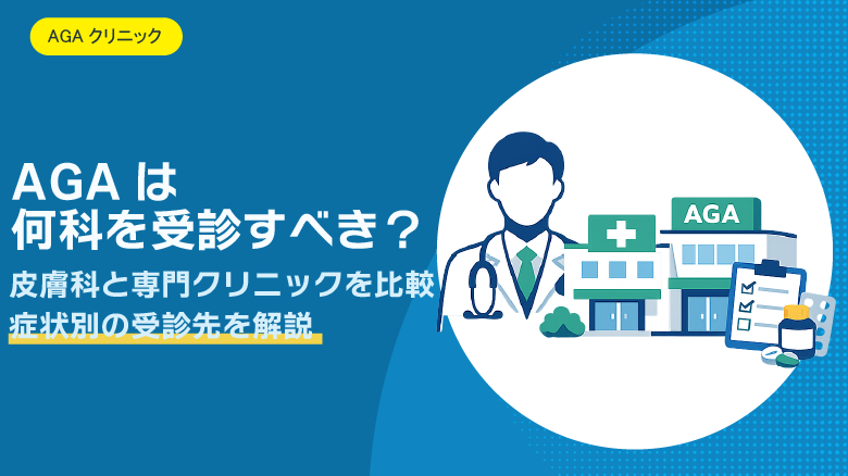 AGAは何科を受診すべき？皮膚科とAGA専門クリニックの違いを解説