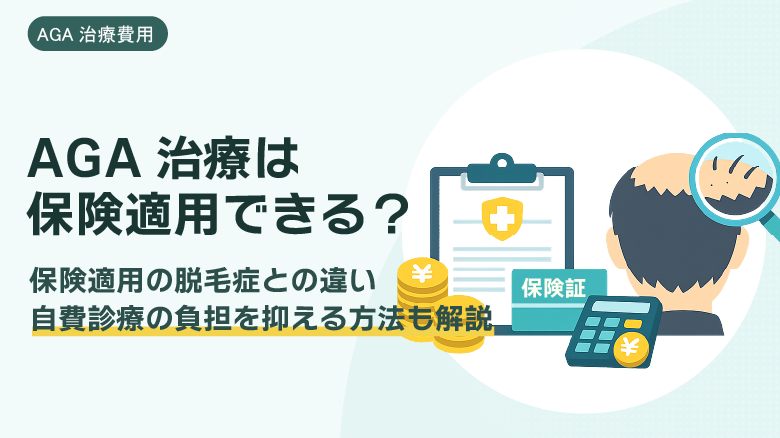 AGA治療に保険は使える？適用条件と自費でも費用を抑える方法を解説